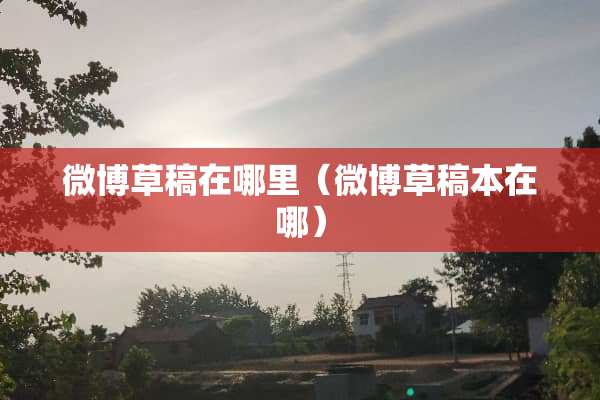 微博草稿在哪里（微博草稿本在哪）
