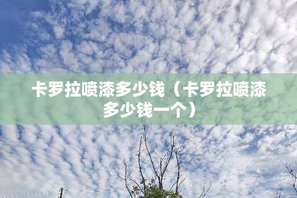 卡罗拉喷漆多少钱（卡罗拉喷漆多少钱一个）