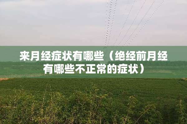 来月经症状有哪些（绝经前月经有哪些不正常的症状）