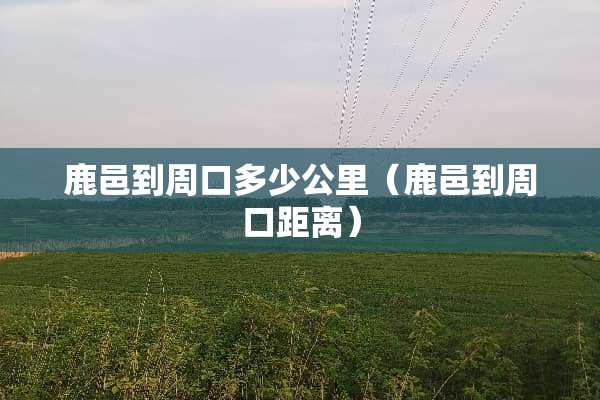 鹿邑到周口多少公里（鹿邑到周口距离）