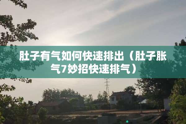 肚子有气如何快速排出（肚子胀气7妙招快速排气）