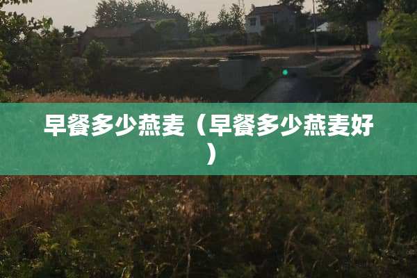 早餐多少燕麦（早餐多少燕麦好）
