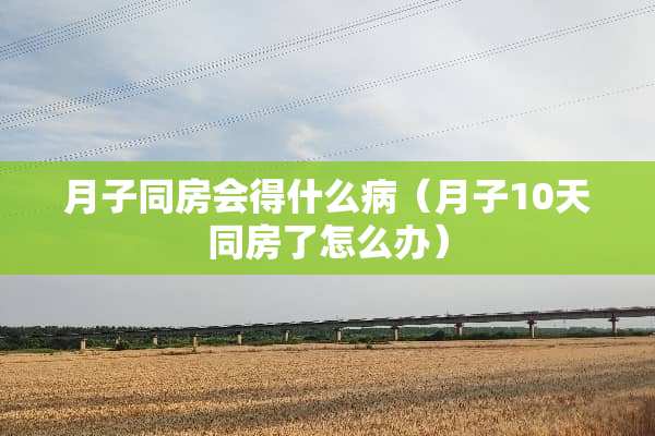 月子**会得什么病（月子10天**了怎么办）