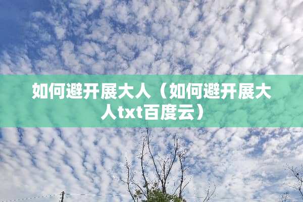 如何避开展大人（如何避开展大人txt百度云）