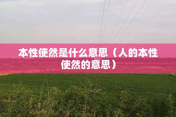 本性使然是什么意思（人的本性使然的意思）