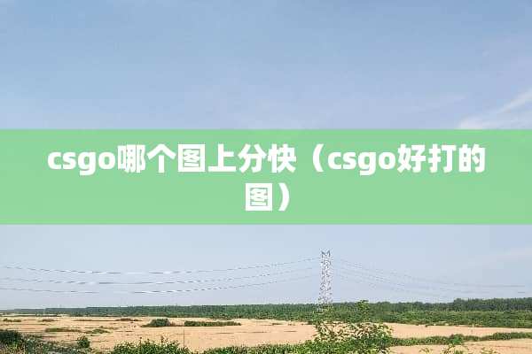 csgo哪个图上分快（csgo好打的图）
