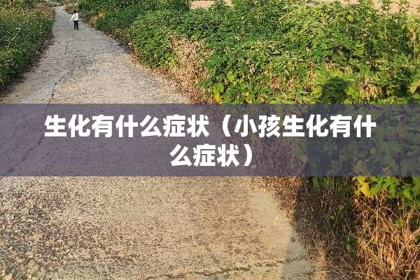生化有什么症状（小孩生化有什么症状）