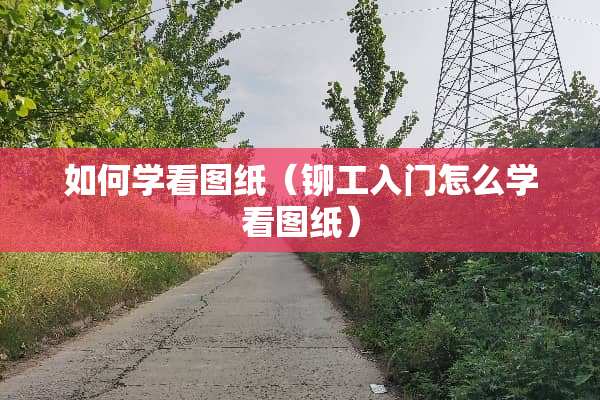 如何学看图纸（铆工入门怎么学看图纸）