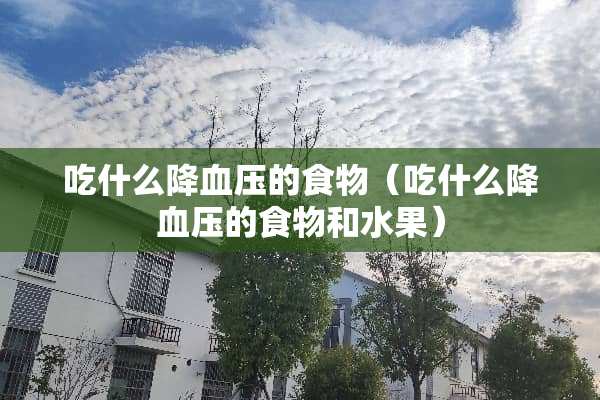 吃什么降血压的食物（吃什么降血压的食物和水果）