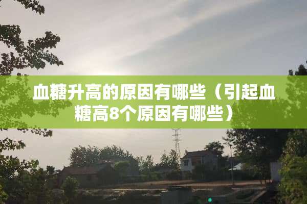 血糖升高的原因有哪些（引起血糖高8个原因有哪些）