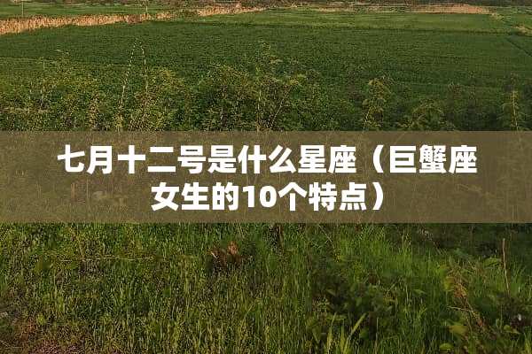 七月十二号是什么星座（巨蟹座女生的10个特点）