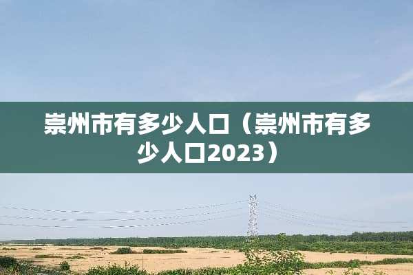 崇州市有多少人口（崇州市有多少人口2023）