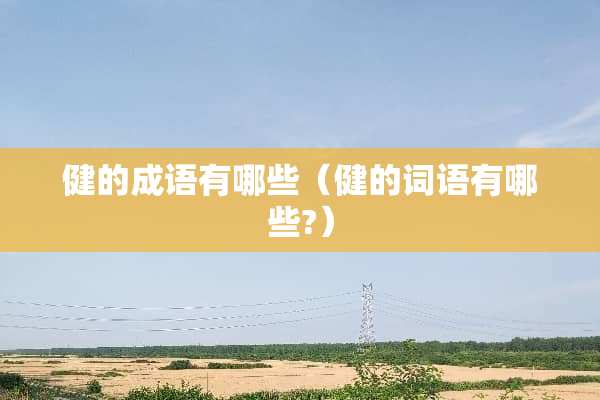 健的成语有哪些（健的词语有哪些?）