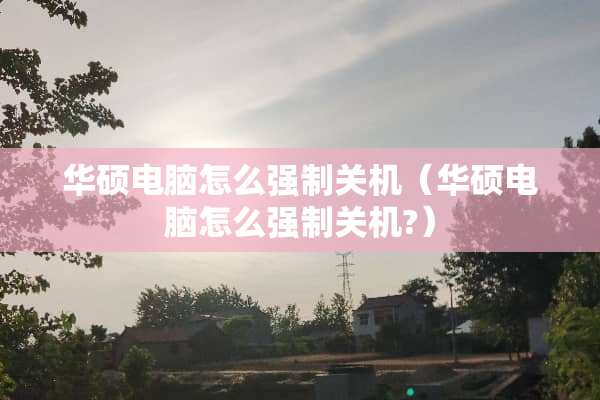 华硕电脑怎么强制关机（华硕电脑怎么强制关机?）