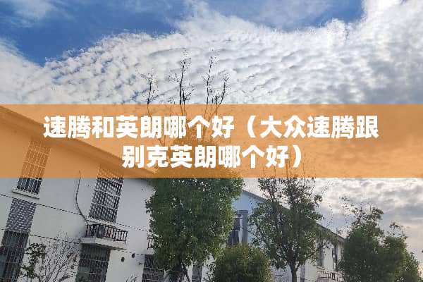 速腾和英朗哪个好（大众速腾跟别克英朗哪个好）