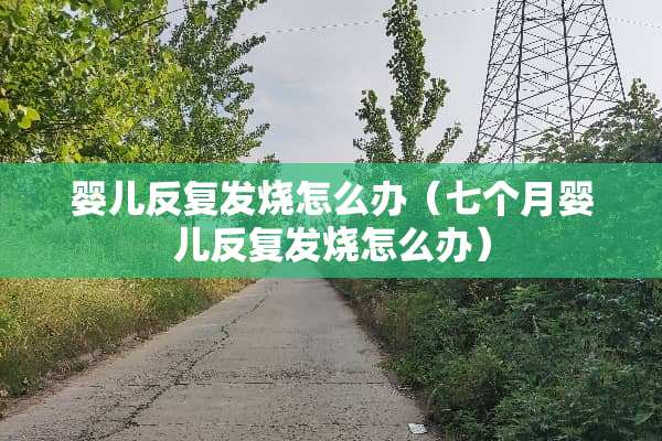 婴儿反复发烧怎么办（七个月婴儿反复发烧怎么办）
