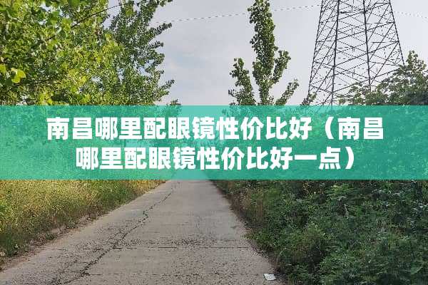 南昌哪里配眼镜性价比好（南昌哪里配眼镜性价比好一点）