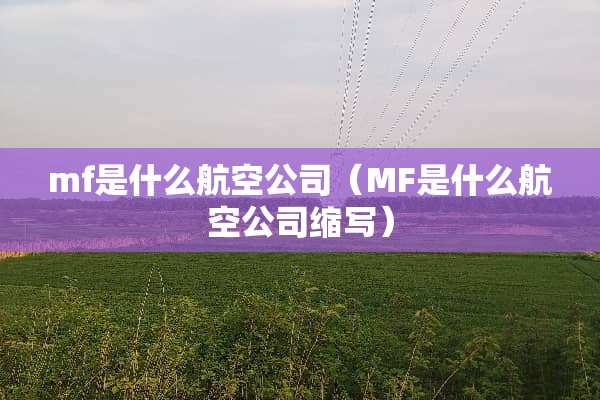 mf是什么航空公司（MF是什么航空公司缩写）
