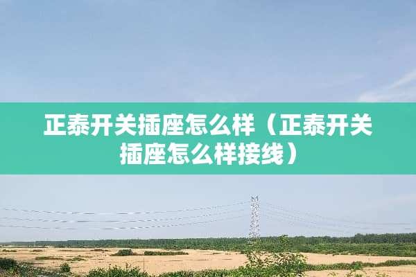 正泰开关插座怎么样（正泰开关插座怎么样接线）