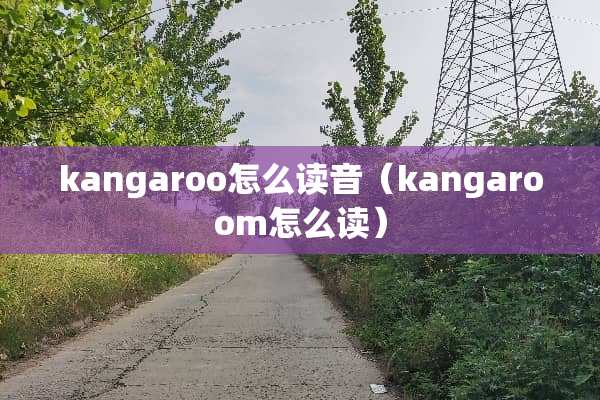 kangaroo怎么读音（kangaroom怎么读）