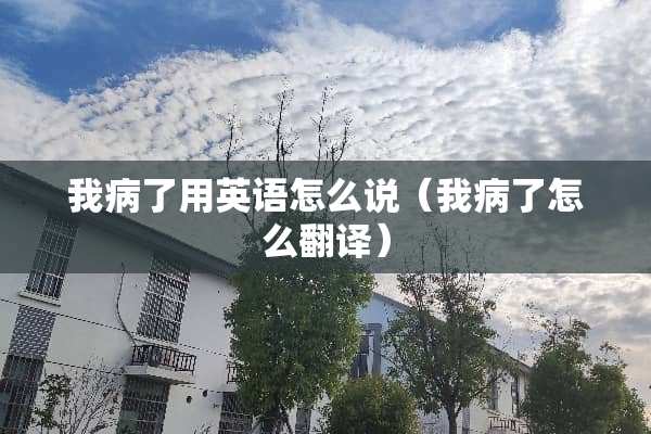 我病了用英语怎么说（我病了怎么翻译）