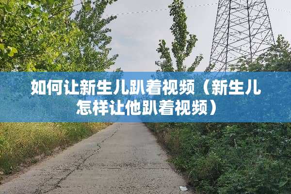 如何让新生儿趴着视频（新生儿怎样让他趴着视频）