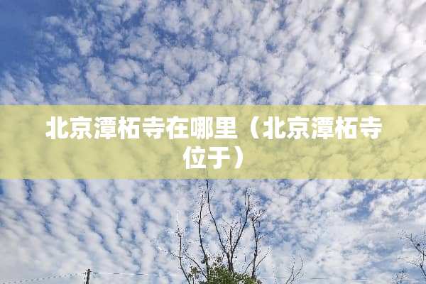 北京潭柘寺在哪里（北京潭柘寺位于）