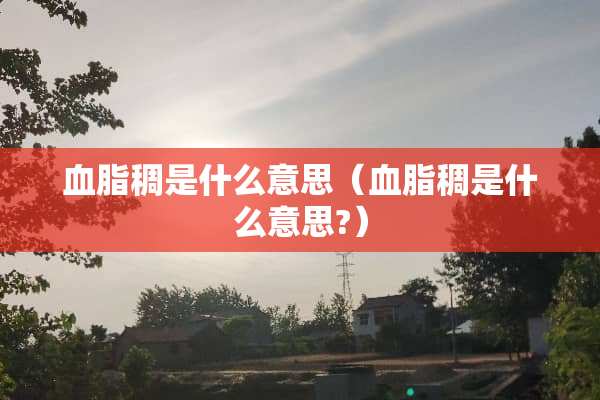 血脂稠是什么意思（血脂稠是什么意思?）