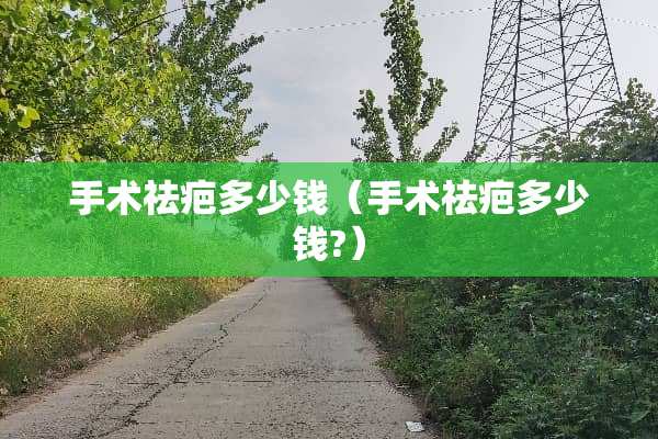 手术祛疤多少钱（手术祛疤多少钱?）