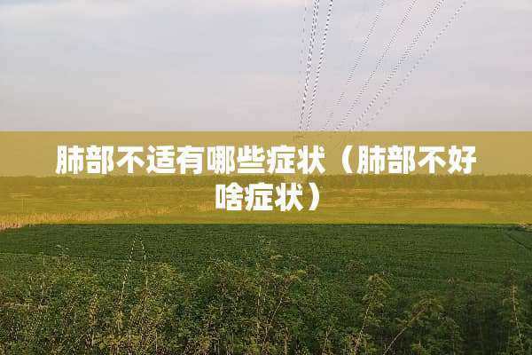 肺部不适有哪些症状（肺部不好啥症状）