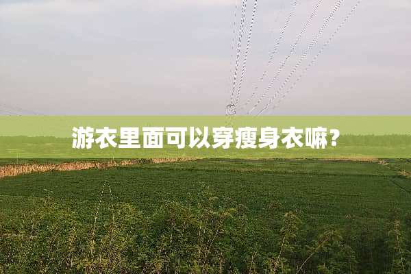 游衣里面可以穿瘦身衣嘛？