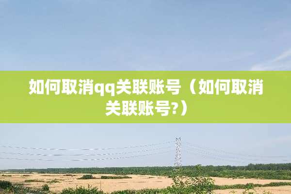 如何取消qq关联账号（如何取消关联账号?）