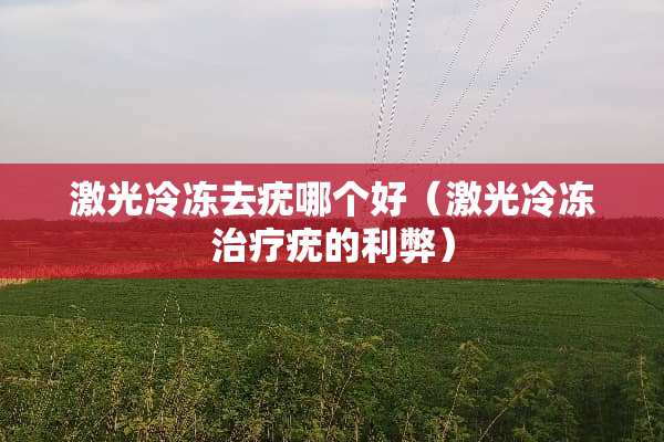激光冷冻去疣哪个好（激光冷冻治疗疣的利弊）