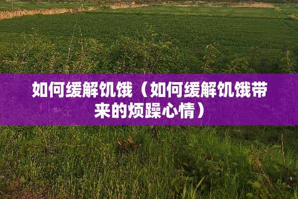 如何缓解饥饿（如何缓解饥饿带来的烦躁心情）