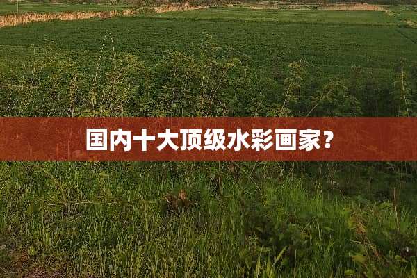 国内十大**水彩画家？