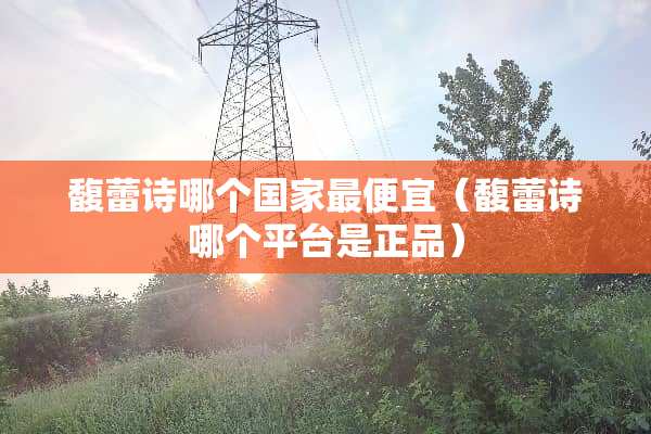 馥蕾诗哪个国家最便宜（馥蕾诗哪个平台是正品）