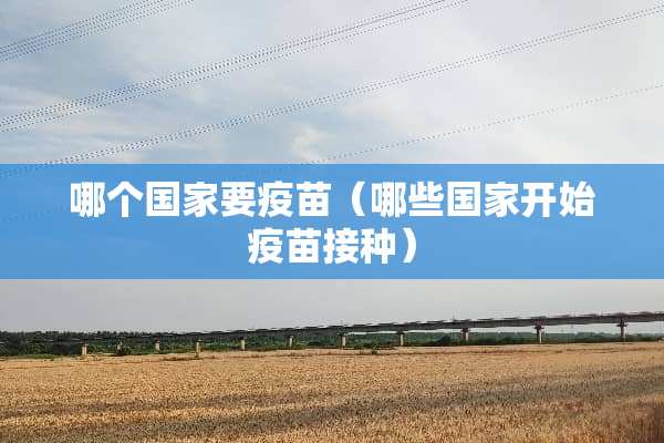 哪个国家要疫苗（哪些国家开始疫苗接种）