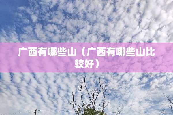 广西有哪些山（广西有哪些山比较好）