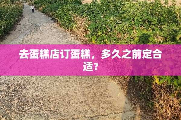 去蛋糕店订蛋糕，多久之前定合适？