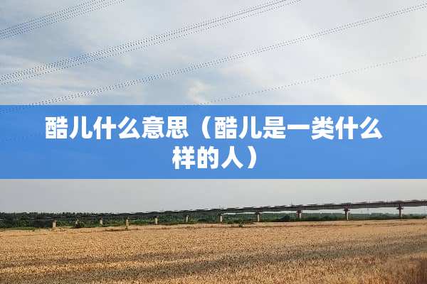 酷儿什么意思（酷儿是一类什么样的人）