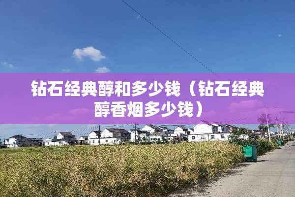 钻石经典醇和多少钱（钻石经典醇香烟多少钱）