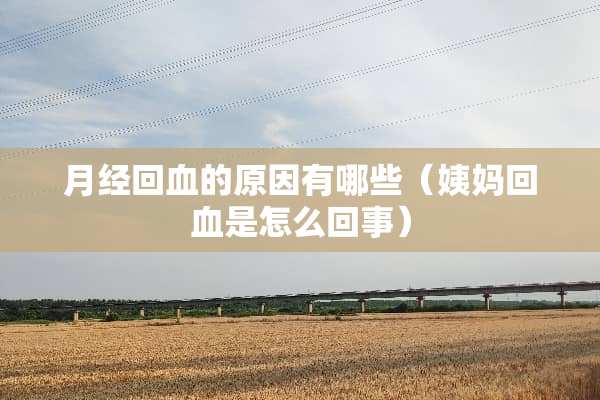月经回血的原因有哪些（姨妈回血是怎么回事）