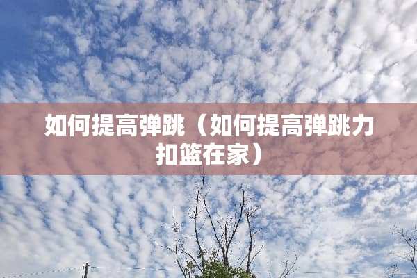 如何提高弹跳（如何提高弹跳力扣篮在家）