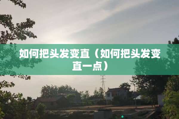 如何把头发变直（如何把头发变直一点）