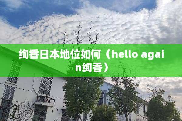 绚香日本地位如何（hello again绚香）