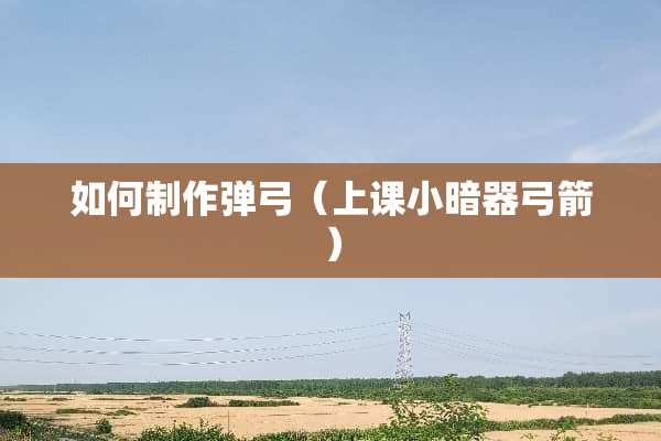 如何制作弹弓（上课小暗器弓箭）