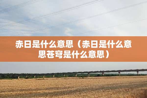 赤日是什么意思（赤日是什么意思苍穹是什么意思）