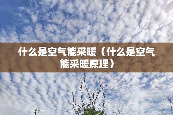 什么是空气能采暖（什么是空气能采暖原理）