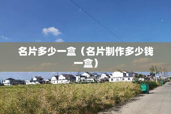 名片多少一盒（名片制作多少钱一盒）