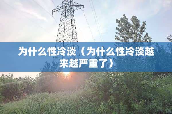 为什么性冷淡（为什么性冷淡越来越严重了）